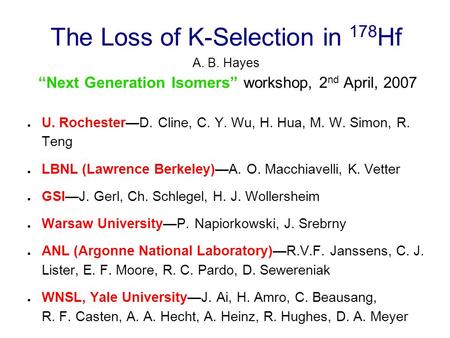 The Loss of K-Selection in 178 Hf A. B. Hayes “Next Generation Isomers” workshop, 2 nd April, 2007 ● U. Rochester—D. Cline, C. Y. Wu, H. Hua, M. W. Simon,