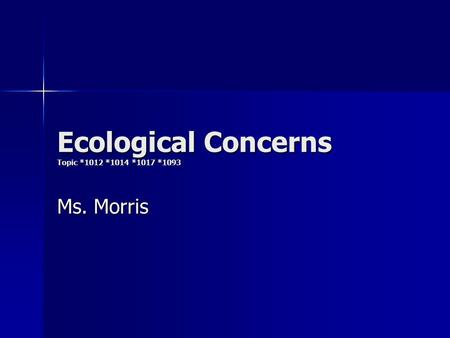 Ecological Concerns Topic *1012 *1014 *1017 *1093 Ms. Morris.