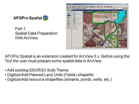 AFOPro Spatial AFOPro Spatial is an extension created for ArcView 3.x. Before using the Tool the user must prepare some spatial data in ArcView. Add existing.