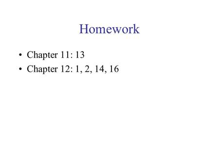 Homework Chapter 11: 13 Chapter 12: 1, 2, 14, 16.