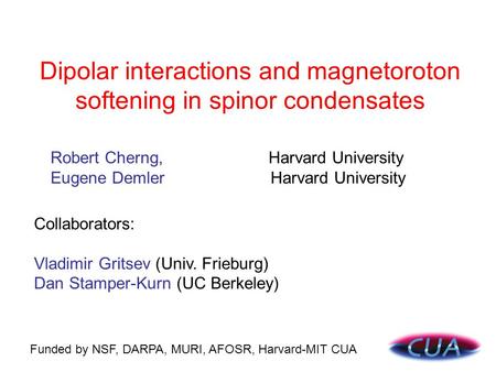 Dipolar interactions and magnetoroton softening in spinor condensates Funded by NSF, DARPA, MURI, AFOSR, Harvard-MIT CUA Collaborators: Vladimir Gritsev.