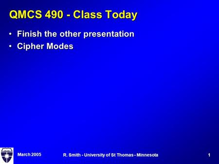 March 2005 1R. Smith - University of St Thomas - Minnesota QMCS 490 - Class Today Finish the other presentationFinish the other presentation Cipher ModesCipher.