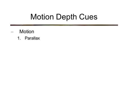 Motion Depth Cues – Motion 1. Parallax. Motion Depth Cues – Parallax.