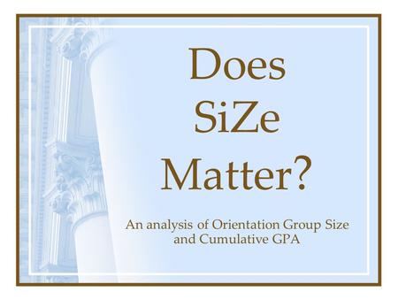 Does SiZe Matter ? An analysis of Orientation Group Size and Cumulative GPA.