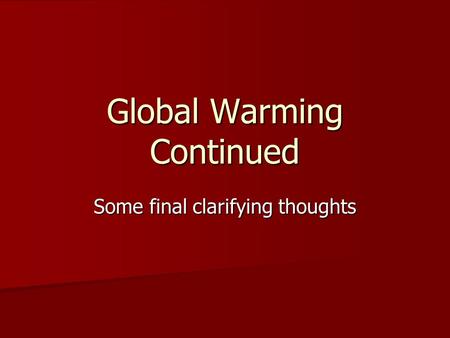 Global Warming Continued Some final clarifying thoughts.