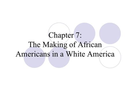Chapter 7: The Making of African Americans in a White America.