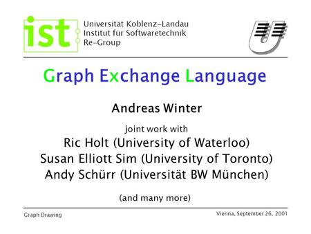 Universität Koblenz-Landau Institut für Softwaretechnik Re-Group Graph Drawing Vienna, September 26, 2001 Graph Exchange Language Andreas Winter joint.