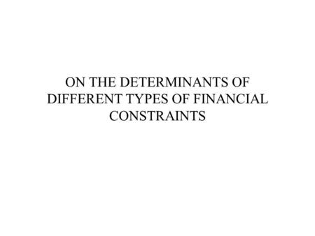 ON THE DETERMINANTS OF DIFFERENT TYPES OF FINANCIAL CONSTRAINTS.