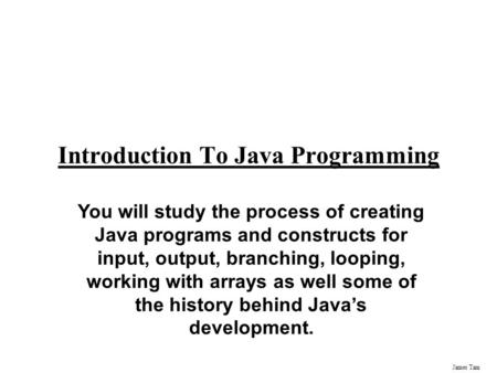 James Tam Introduction To Java Programming You will study the process of creating Java programs and constructs for input, output, branching, looping,