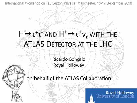 H ➝ τ + τ - AND H ± ➝ τ ± ν τ WITH THE ATLAS D ETECTOR AT THE LHC Ricardo Gonçalo Royal Holloway on behalf of the ATLAS Collaboration International Workshop.
