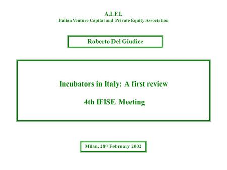 Incubators in Italy: A first review 4th IFISE Meeting A.I.F.I. Italian Venture Capital and Private Equity Association Roberto Del Giudice Milan, 28 th.