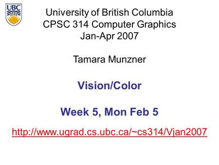 University of British Columbia CPSC 314 Computer Graphics Jan-Apr 2007 Tamara Munzner  Vision/Color Week 5, Mon.