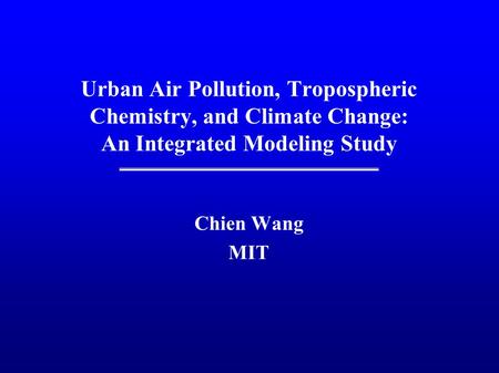 Urban Air Pollution, Tropospheric Chemistry, and Climate Change: An Integrated Modeling Study Chien Wang MIT.