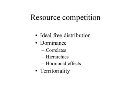 Resource competition Ideal free distribution Dominance –Correlates –Hierarchies –Hormonal effects Territoriality.