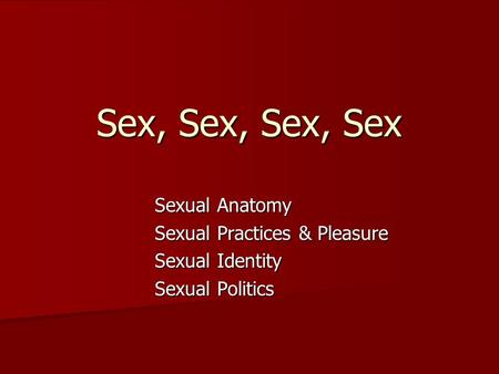 Sex, Sex, Sex, Sex Sexual Anatomy Sexual Practices & Pleasure Sexual Identity Sexual Politics.