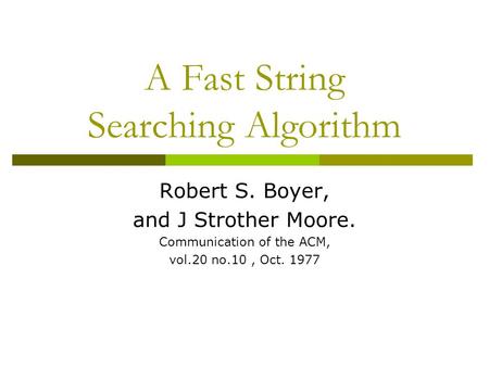 A Fast String Searching Algorithm Robert S. Boyer, and J Strother Moore. Communication of the ACM, vol.20 no.10, Oct. 1977.