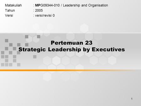 1 Pertemuan 23 Strategic Leadership by Executives Matakuliah: MPG09344-010 / Leadership and Organisation Tahun: 2005 Versi: versi/revisi 0.