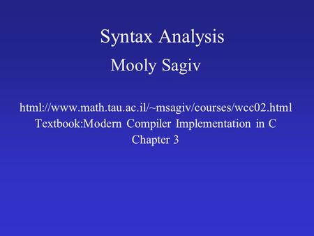 Syntax Analysis Mooly Sagiv html://www.math.tau.ac.il/~msagiv/courses/wcc02.html Textbook:Modern Compiler Implementation in C Chapter 3.