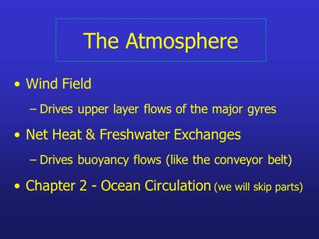 The Atmosphere Wind Field –Drives upper layer flows of the major gyres Net Heat & Freshwater Exchanges –Drives buoyancy flows (like the conveyor belt)