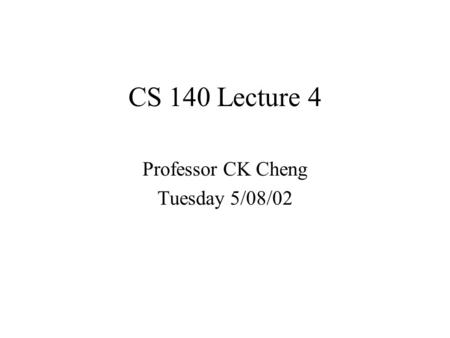 CS 140 Lecture 4 Professor CK Cheng Tuesday 5/08/02.