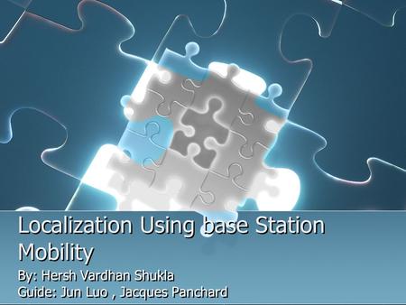 Localization Using base Station Mobility By: Hersh Vardhan Shukla Guide: Jun Luo, Jacques Panchard By: Hersh Vardhan Shukla Guide: Jun Luo, Jacques Panchard.