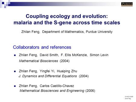 DIMACS 10/9/06 Zhilan Feng Collaborators and references Zhilan Feng, David Smith, F. Ellis McKenzie, Simon Levin Mathematical Biosciences (2004) Zhilan.