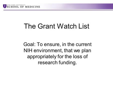 The Grant Watch List Goal: To ensure, in the current NIH environment, that we plan appropriately for the loss of research funding.