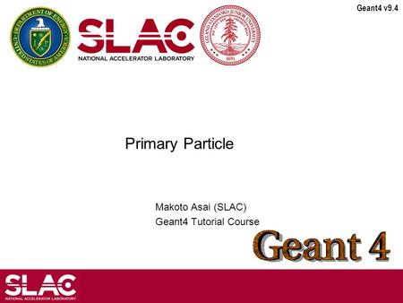 Geant4 v9.4 Primary Particle Makoto Asai (SLAC) Geant4 Tutorial Course.