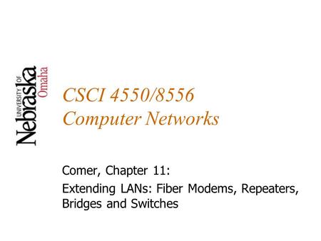 CSCI 4550/8556 Computer Networks Comer, Chapter 11: Extending LANs: Fiber Modems, Repeaters, Bridges and Switches.