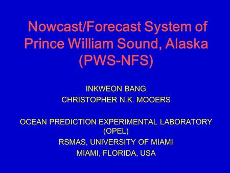 Nowcast/Forecast System of Prince William Sound, Alaska (PWS-NFS) INKWEON BANG CHRISTOPHER N.K. MOOERS OCEAN PREDICTION EXPERIMENTAL LABORATORY (OPEL)