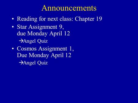 Announcements Reading for next class: Chapter 19 Star Assignment 9, due Monday April 12  Angel Quiz Cosmos Assignment 1, Due Monday April 12  Angel Quiz.