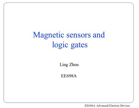 Magnetic sensors and logic gates Ling Zhou EE698A.
