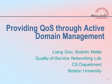 Computer Science 1 Providing QoS through Active Domain Management Liang Guo, Ibrahim Matta Quality-of-Service Networking Lab CS Department Boston University.