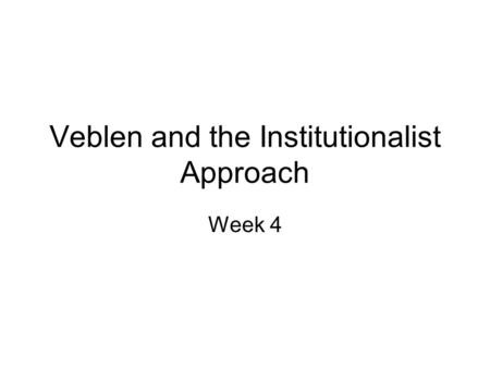 Veblen and the Institutionalist Approach Week 4. Thorstein Veblen (1857-1929) Evolutionary approach to economics: contrast with the physics model approach.