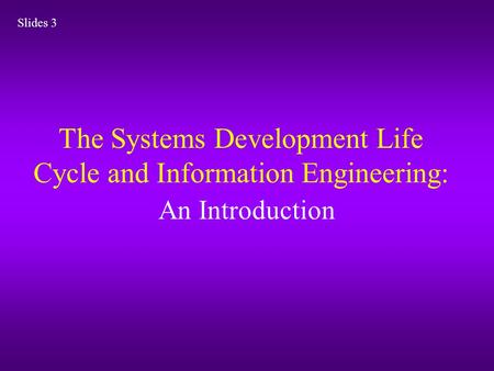 The Systems Development Life Cycle and Information Engineering: An Introduction Slides 3.