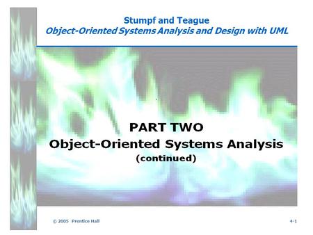 © 2005 Prentice Hall4-1 Stumpf and Teague Object-Oriented Systems Analysis and Design with UML.