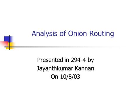 Analysis of Onion Routing Presented in 294-4 by Jayanthkumar Kannan On 10/8/03.