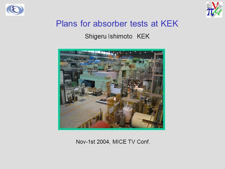 Nov-1st 2004, MICE TV Conf. Plans for absorber tests at KEK Shigeru Ishimoto KEK.
