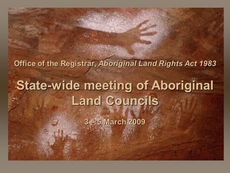 Office of the Registrar, Aboriginal Land Rights Act 1983 State-wide meeting of Aboriginal Land Councils 3 – 5 March 2009.