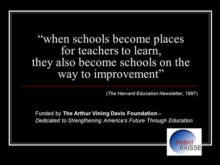 “when schools become places for teachers to learn, they also become schools on the way to improvement” (The Harvard Education Newsletter, 1997) Funded.