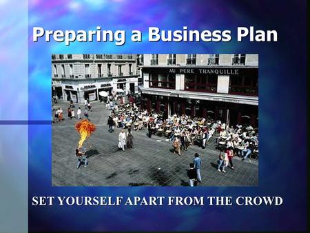 Preparing a Business Plan SET YOURSELF APART FROM THE CROWD.