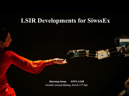 LSIR Developments for SiwssEx Hoyoung Jeung EPFL-LSIR SwissEx Annual Meeting, Zurich 15 th July.