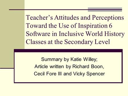 Teacher’s Attitudes and Perceptions Toward the Use of Inspiration 6 Software in Inclusive World History Classes at the Secondary Level Summary by Katie.