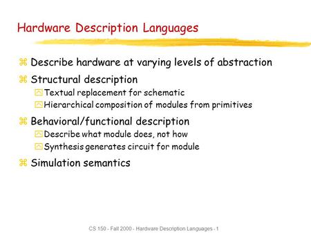 CS 150 - Fall 2000 - Hardware Description Languages - 1 Hardware Description Languages zDescribe hardware at varying levels of abstraction zStructural.