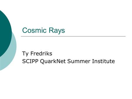 Cosmic Rays Ty Fredriks SCIPP QuarkNet Summer Institute.