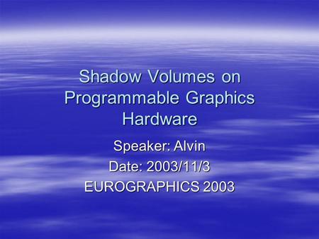 Shadow Volumes on Programmable Graphics Hardware Speaker: Alvin Date: 2003/11/3 EUROGRAPHICS 2003.