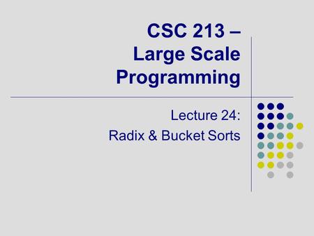 CSC 213 – Large Scale Programming Lecture 24: Radix & Bucket Sorts.