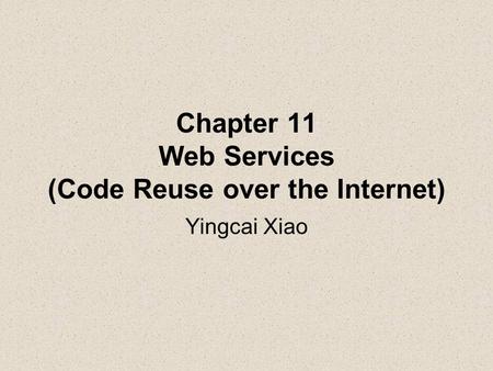Chapter 11 Web Services (Code Reuse over the Internet) Yingcai Xiao.
