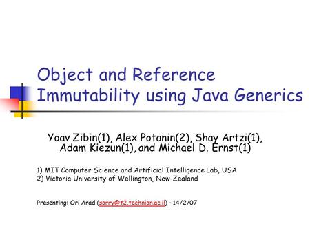 Object and Reference Immutability using Java Generics Yoav Zibin(1), Alex Potanin(2), Shay Artzi(1), Adam Kiezun(1), and Michael D. Ernst(1) 1) MIT Computer.