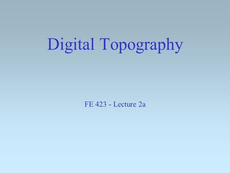 Digital Topography FE 423 - Lecture 2a. From Last Week: Grid the roads and stands using various grid sizes. Overlay and comment. Grid the stands, roads,